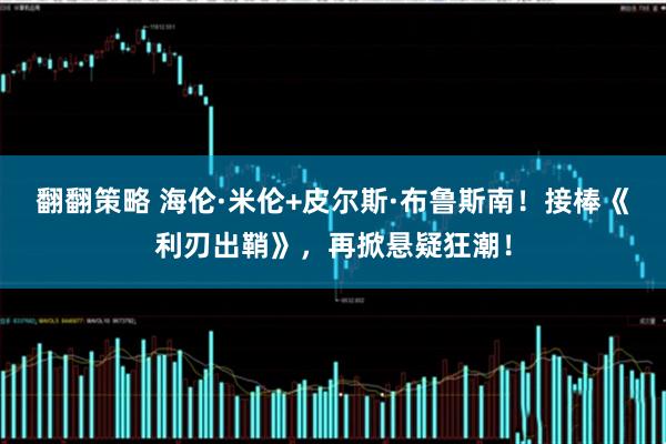 翻翻策略 海伦·米伦+皮尔斯·布鲁斯南！接棒《利刃出鞘》，再掀悬疑狂潮！