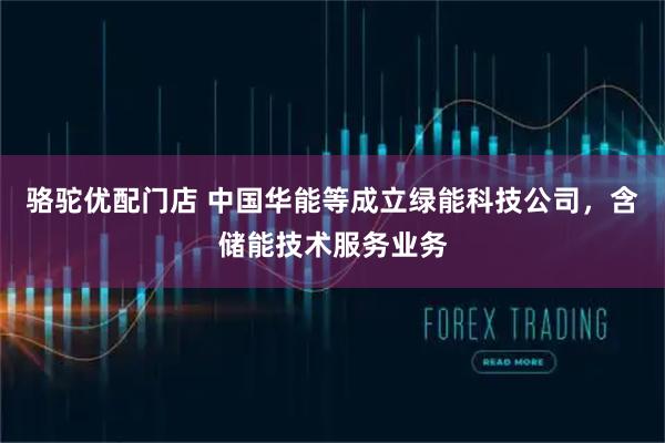 骆驼优配门店 中国华能等成立绿能科技公司，含储能技术服务业务