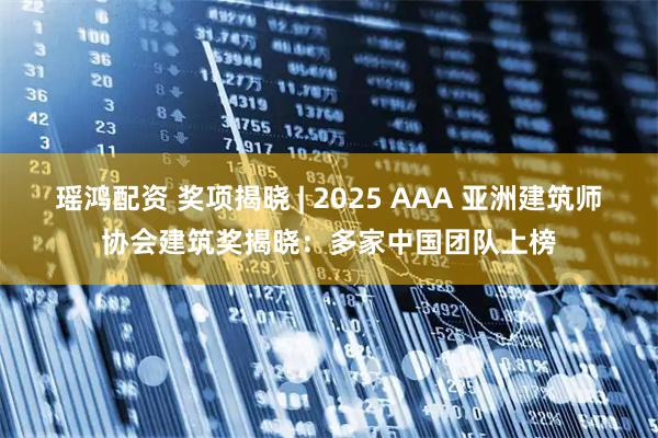 瑶鸿配资 奖项揭晓 | 2025 AAA 亚洲建筑师协会建筑奖揭晓：多家中国团队上榜