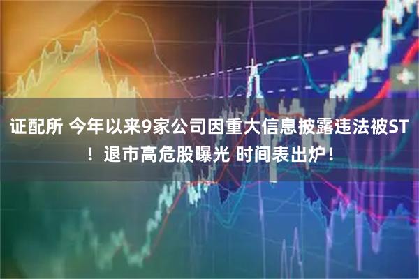 证配所 今年以来9家公司因重大信息披露违法被ST！退市高危股曝光 时间表出炉！