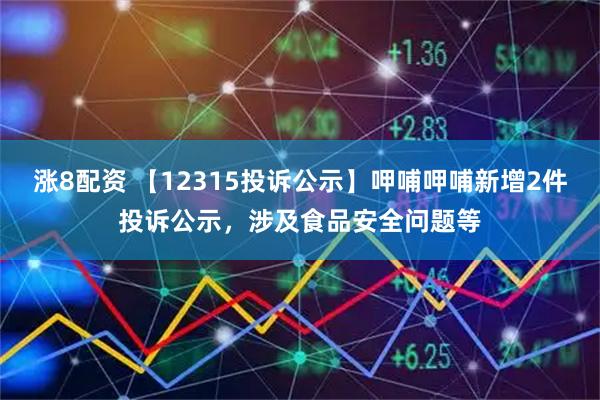 涨8配资 【12315投诉公示】呷哺呷哺新增2件投诉公示，涉及食品安全问题等
