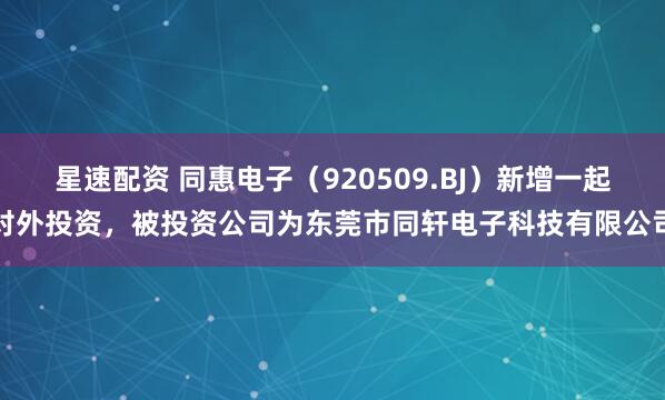 星速配资 同惠电子(920509.BJ)新增一起对外投资,被投资公司为东莞市同轩电子科技有限公司