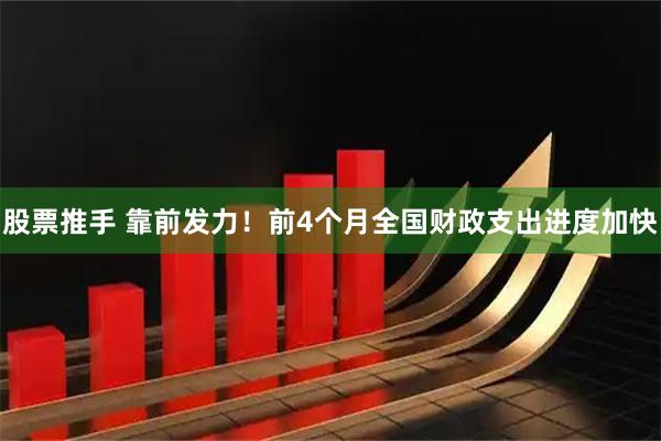 股票推手 靠前发力！前4个月全国财政支出进度加快