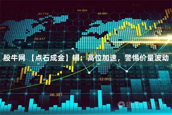 股牛网 【点石成金】锡：高位加速，警惕价量波动