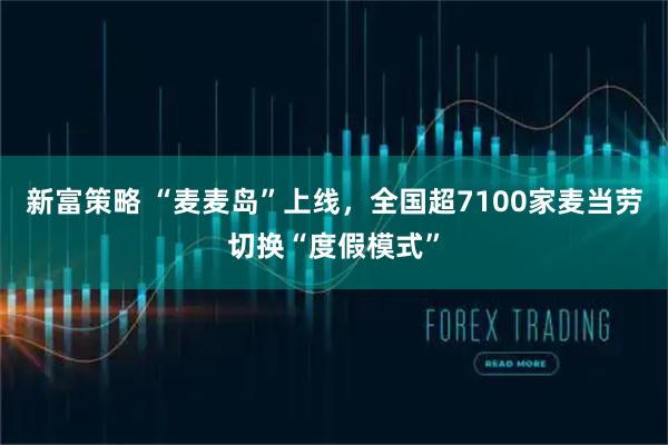 新富策略 “麦麦岛”上线，全国超7100家麦当劳切换“度假模式”