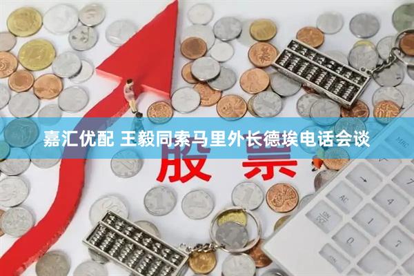 嘉汇优配 王毅同索马里外长德埃电话会谈