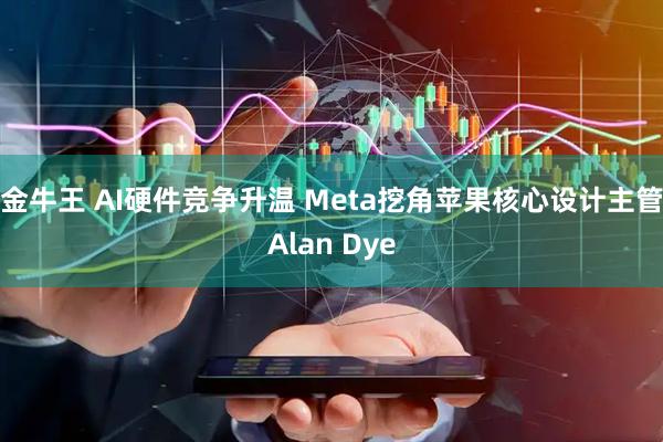 金牛王 AI硬件竞争升温 Meta挖角苹果核心设计主管Alan Dye