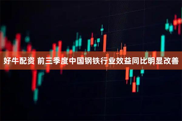 好牛配资 前三季度中国钢铁行业效益同比明显改善