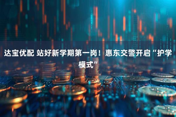 达宝优配 站好新学期第一岗！惠东交警开启“护学模式”