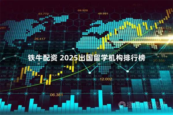 铁牛配资 2025出国留学机构排行榜