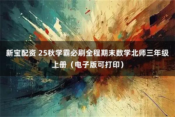 新宝配资 25秋学霸必刷全程期末数学北师三年级上册（电子版可打印）