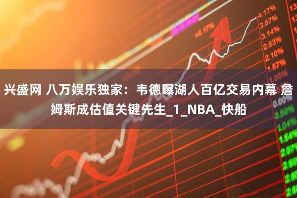 兴盛网 八万娱乐独家：韦德曝湖人百亿交易内幕 詹姆斯成估值关键先生_1_NBA_快船