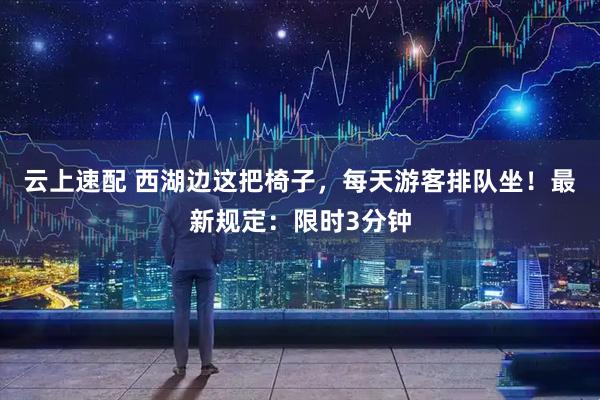 云上速配 西湖边这把椅子,每天游客排队坐!最新规定:限时3分钟